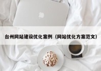 台州网站建设优化案例（网站优化方案范文）